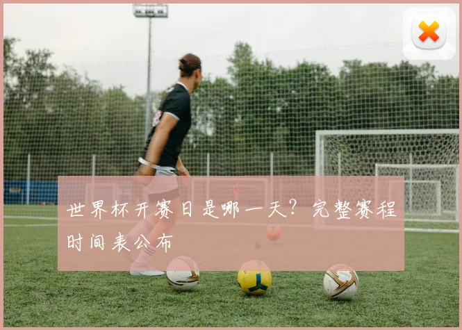 世界杯开赛日是哪一天？完整赛程时间表公布