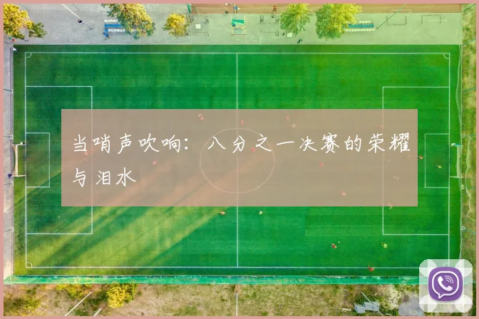 当哨声吹响：八分之一决赛的荣耀与泪水