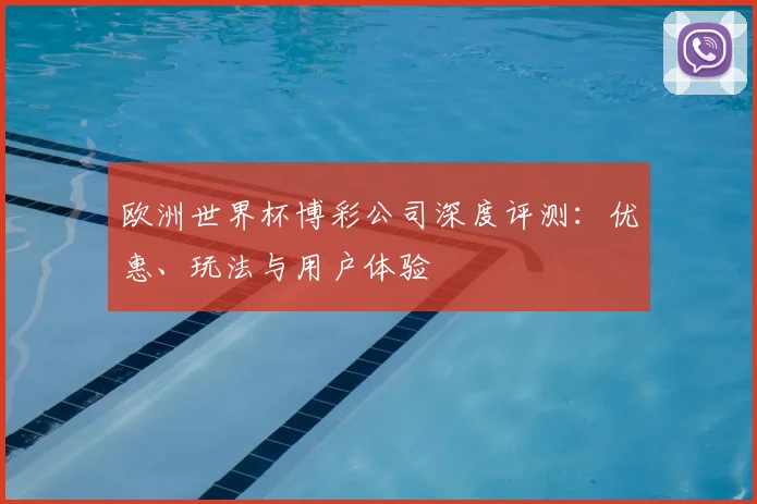欧洲世界杯博彩公司深度评测：优惠、玩法与用户体验
