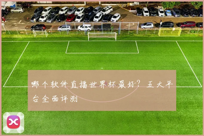 哪个软件直播世界杯最好？五大平台全面评测