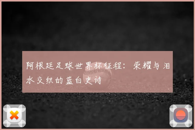 阿根廷足球世界杯征程:荣耀与泪水交织的蓝白史诗