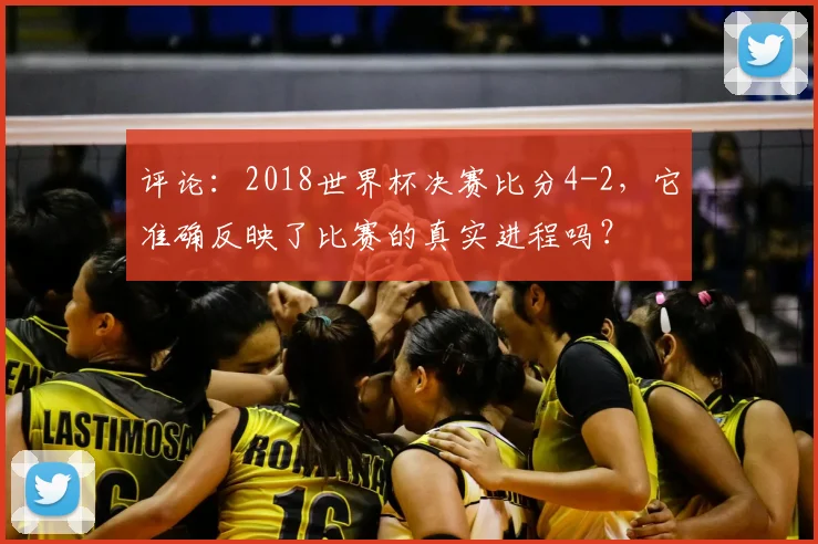 评论：2018世界杯决赛比分4-2，它准确反映了比赛的真实进程吗？