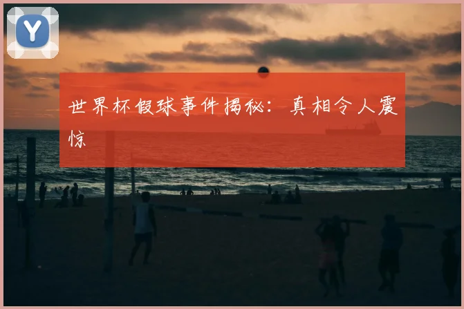 世界杯假球事件揭秘：真相令人震惊