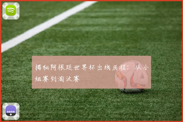 揭秘阿根廷世界杯出线历程:从小组赛到淘汰赛