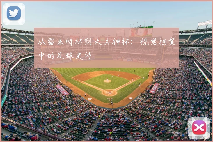 从雷米特杯到大力神杯：视觉档案中的足球史诗