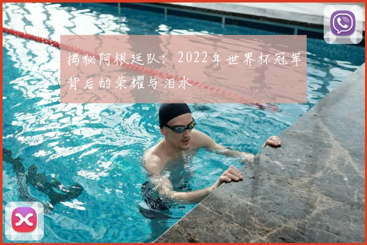 揭秘阿根廷队：2022年世界杯冠军背后的荣耀与泪水