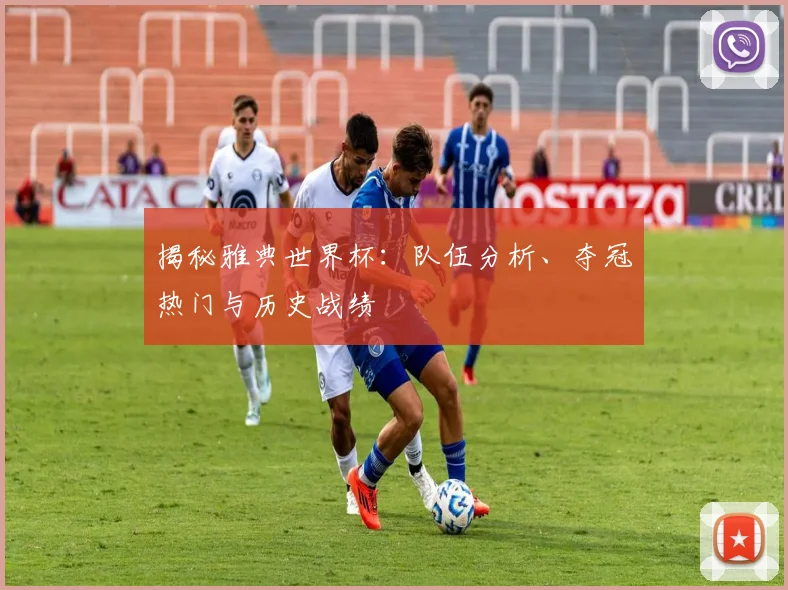 揭秘雅典世界杯：队伍分析、夺冠热门与历史战绩