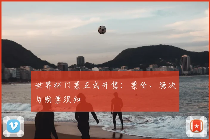 世界杯门票正式开售：票价、场次与购票须知