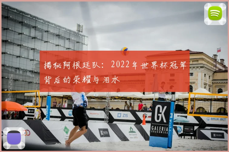 揭秘阿根廷队：2022年世界杯冠军背后的荣耀与泪水