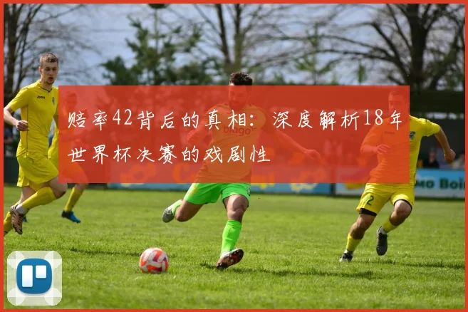 赔率42背后的真相：深度解析18年世界杯决赛的戏剧性