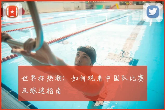 世界杯热潮：如何观看中国队比赛及球迷指南