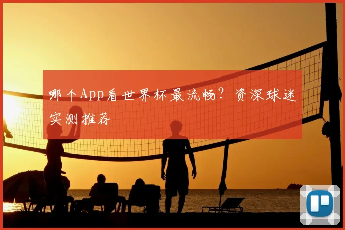 哪个App看世界杯最流畅？资深球迷实测推荐
