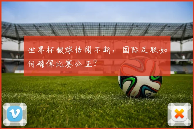 世界杯假球传闻不断，国际足联如何确保比赛公正？