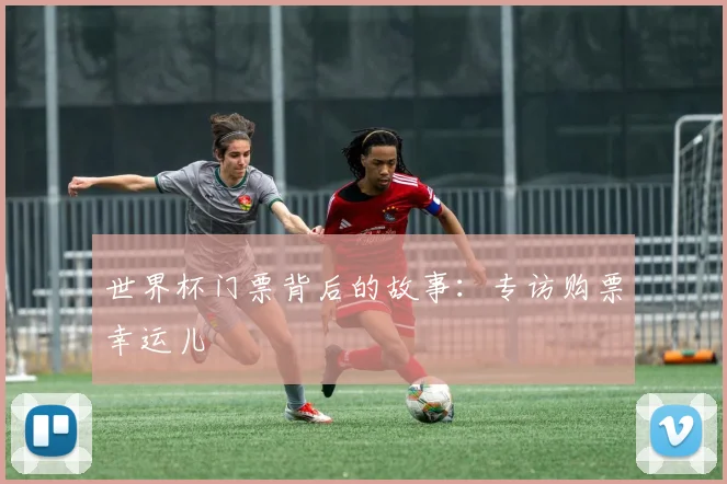 世界杯门票背后的故事：专访购票幸运儿