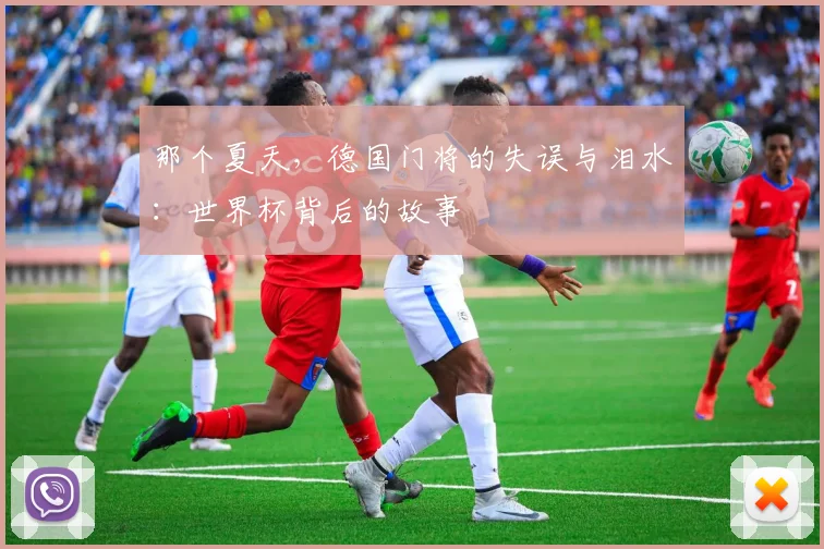 那个夏天，德国门将的失误与泪水：世界杯背后的故事