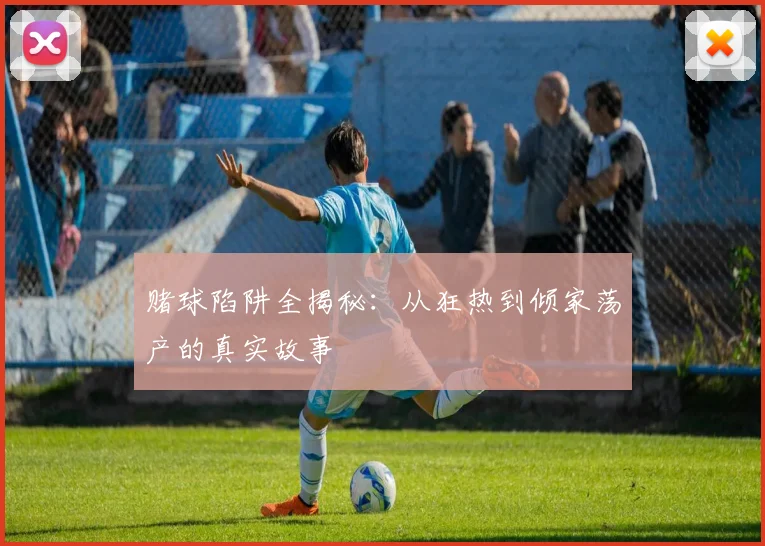 赌球陷阱全揭秘：从狂热到倾家荡产的真实故事