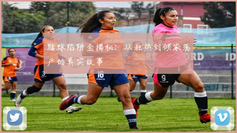 赌球陷阱全揭秘：从狂热到倾家荡产的真实故事