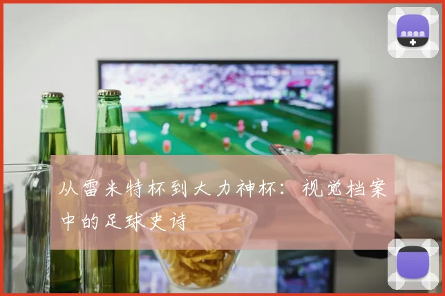 从雷米特杯到大力神杯：视觉档案中的足球史诗