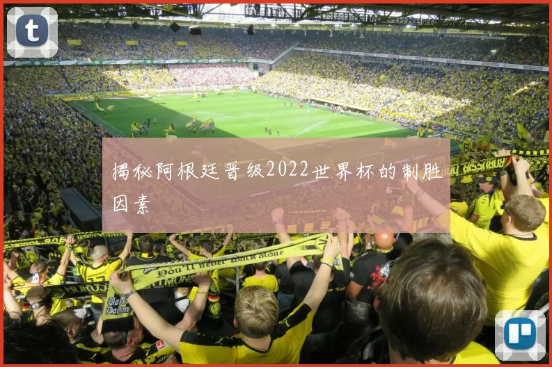 揭秘阿根廷晋级2022世界杯的制胜因素