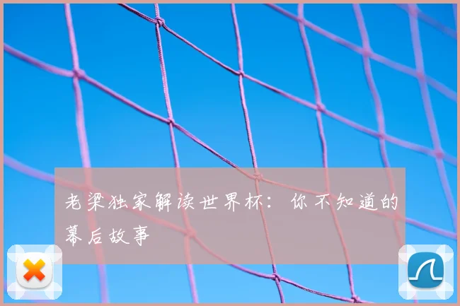 老梁独家解读世界杯：你不知道的幕后故事