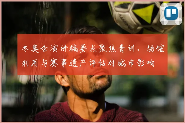冬奥会演讲稿要点聚焦青训、场馆利用与赛事遗产评估对城市影响