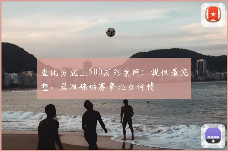 查比分就上500万彩票网：提供最完整、最准确的赛事比分详情