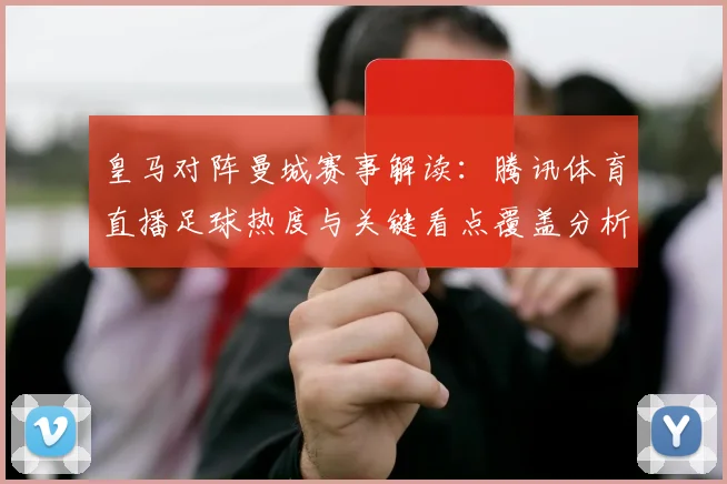 皇马对阵曼城赛事解读：腾讯体育直播足球热度与关键看点覆盖分析