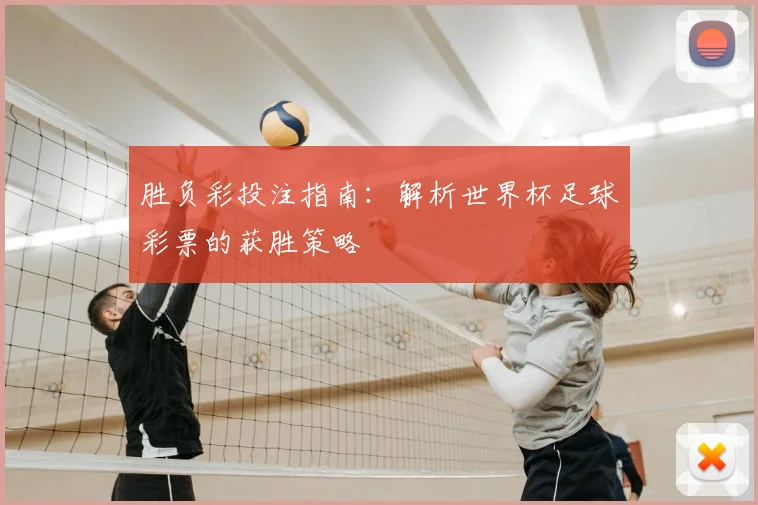 胜负彩投注指南：解析世界杯足球彩票的获胜策略