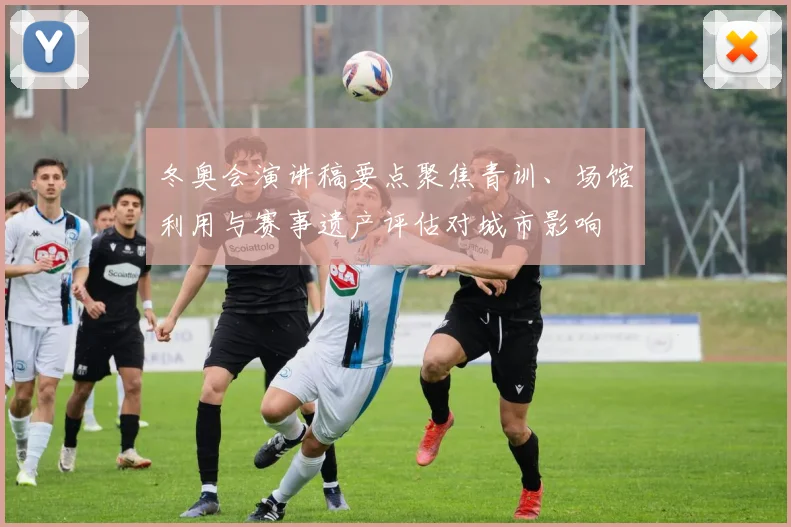 冬奥会演讲稿要点聚焦青训、场馆利用与赛事遗产评估对城市影响