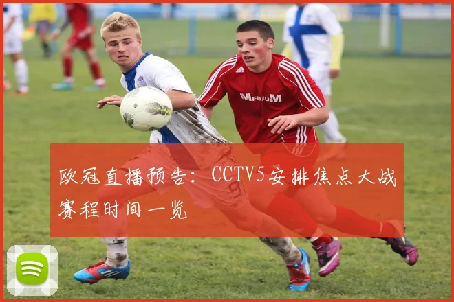 欧冠直播预告：CCTV5安排焦点大战赛程时间一览