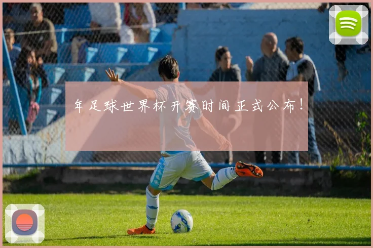 年足球世界杯开赛时间正式公布！