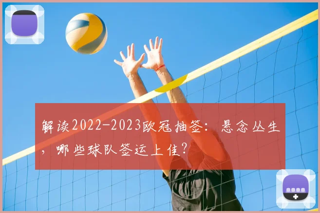 解读2022-2023欧冠抽签:悬念丛生,哪些球队签运上佳?
