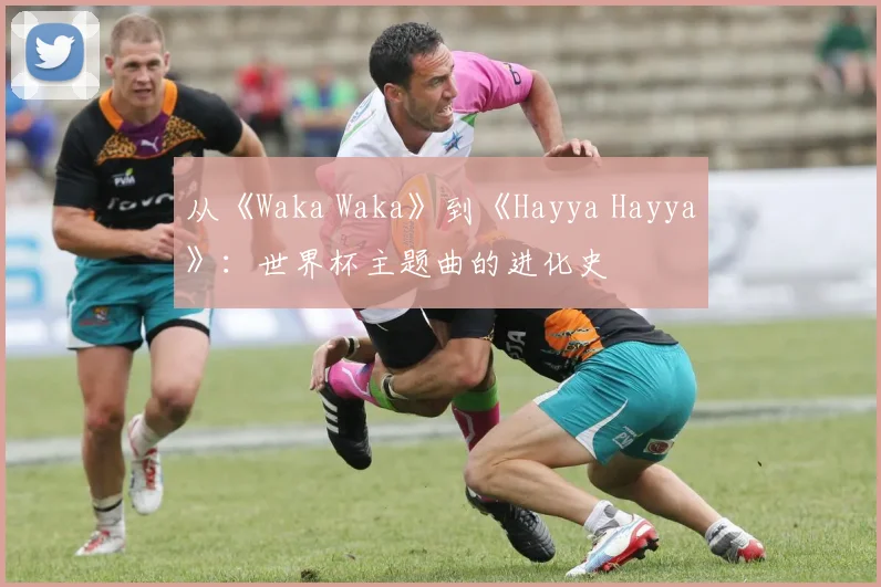 从《Waka Waka》到《Hayya Hayya》：世界杯主题曲的进化史