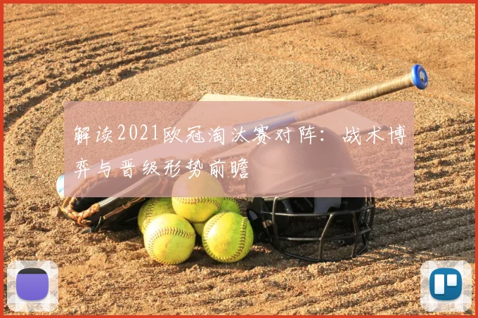 解读2021欧冠淘汰赛对阵：战术博弈与晋级形势前瞻