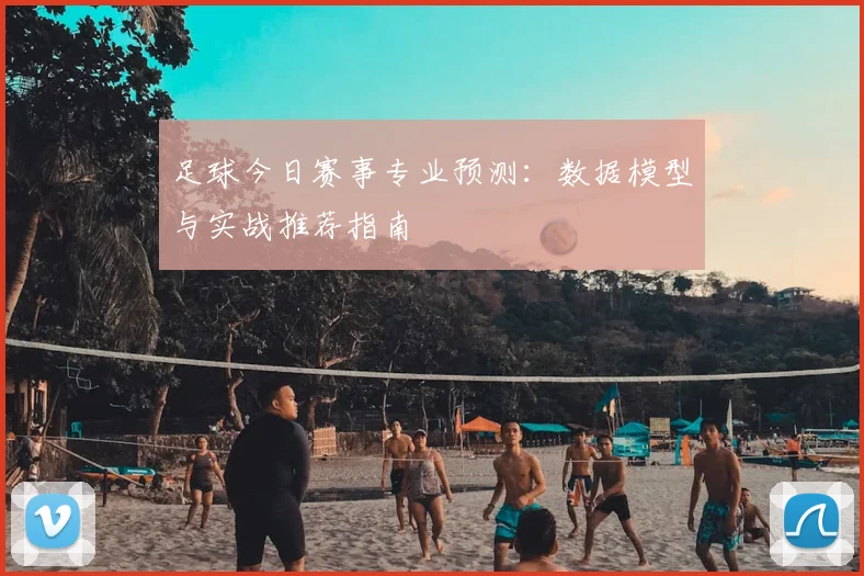 足球今日赛事专业预测：数据模型与实战推荐指南
