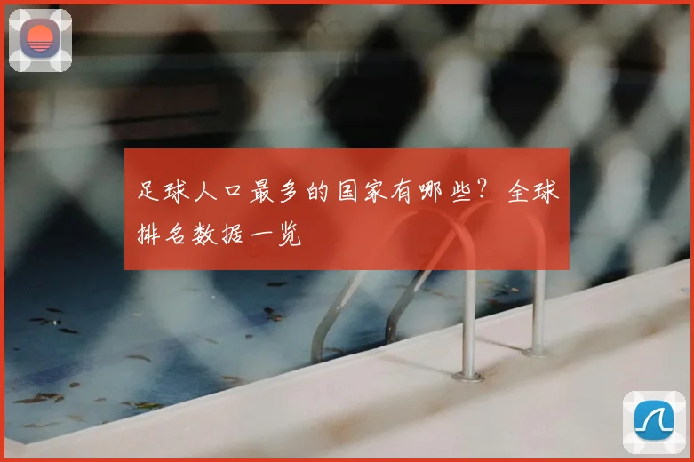 足球人口最多的国家有哪些？全球排名数据一览
