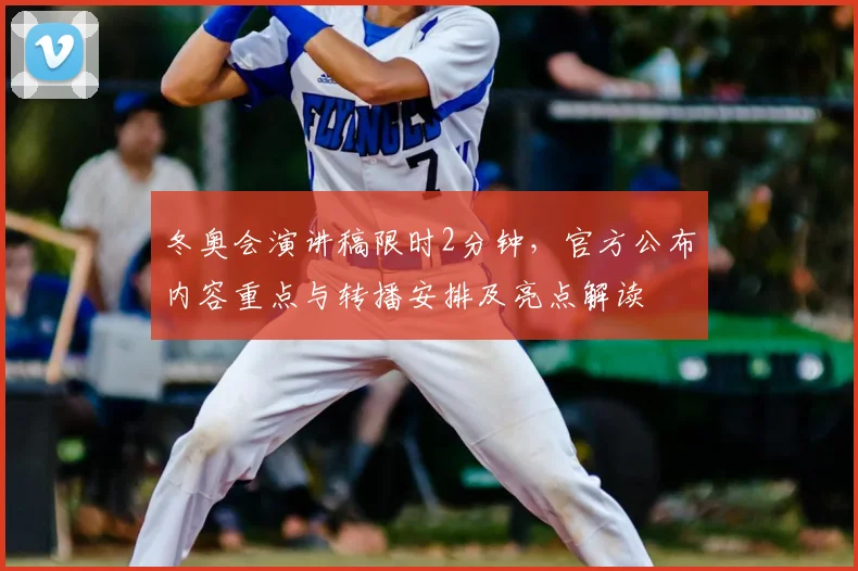 冬奥会演讲稿限时2分钟,官方公布内容重点与转播安排及亮点解读