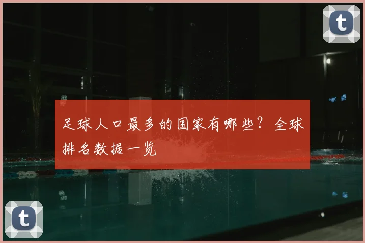 足球人口最多的国家有哪些？全球排名数据一览