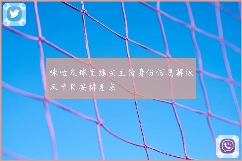 咪咕足球直播女主持身份信息解读及节目安排看点